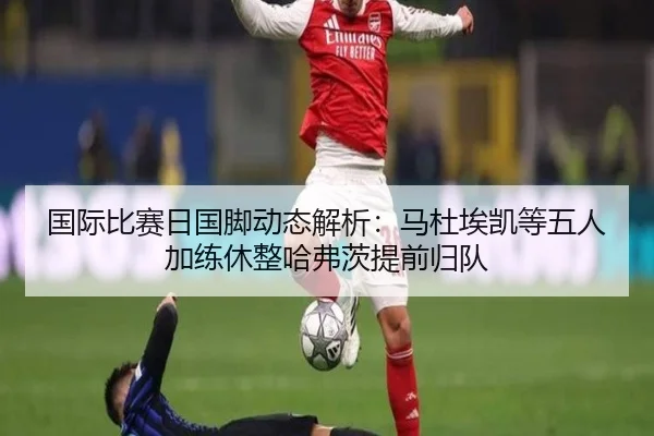 国际比赛日国脚动态解析：马杜埃凯等五人加练休整哈弗茨提前归队